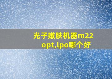 光子嫩肤机器m22 opt,lpo哪个好